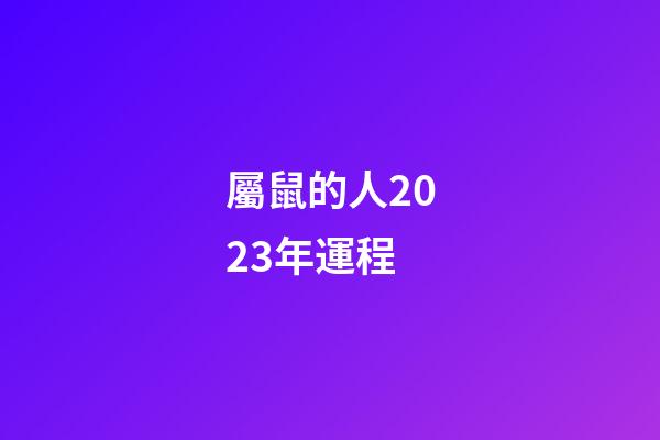 屬鼠的人2023年運程（1972年屬鼠的人2023年運程）-第1張-星座運勢-玄機派