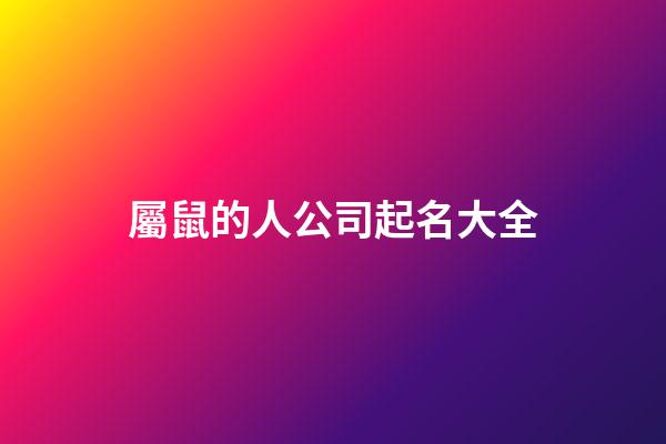 屬鼠的人公司起名大全-第1張-公司起名-玄機派