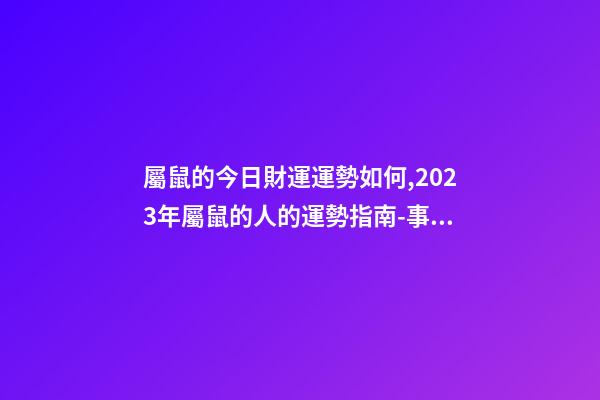 屬鼠的今日財運運勢如何,2023年屬鼠的人的運勢指南-事業有成-第1張-觀點-玄機派