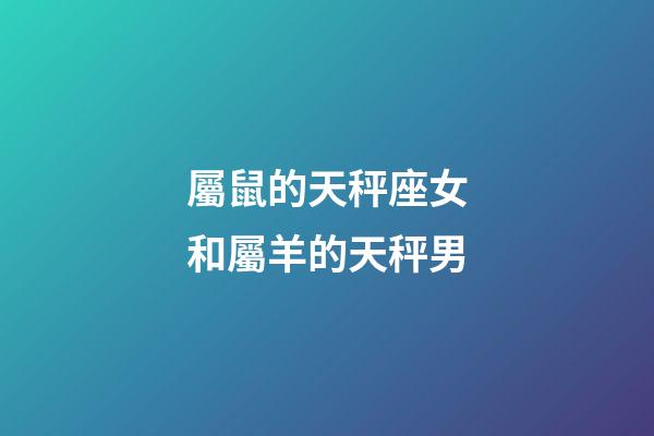 屬鼠的天秤座女和屬羊的天秤男-第1張-星座運勢-玄機派