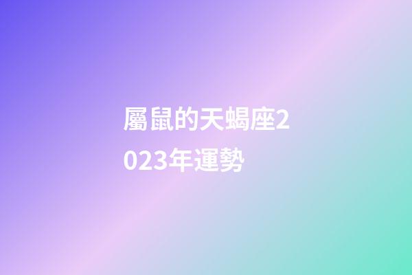 屬鼠的天蝎座2023年運勢-第1張-星座運勢-玄機派