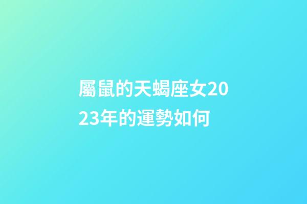 屬鼠的天蝎座女2023年的運勢如何-第1張-星座運勢-玄機派