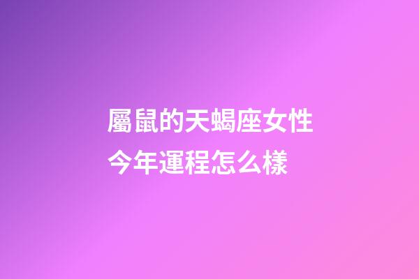 屬鼠的天蝎座女性今年運程怎么樣-第1張-星座運勢-玄機(jī)派