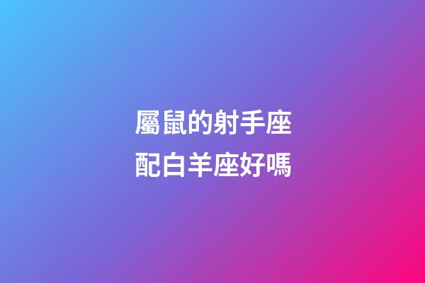屬鼠的射手座配白羊座好嗎-第1張-星座運(yùn)勢-玄機(jī)派