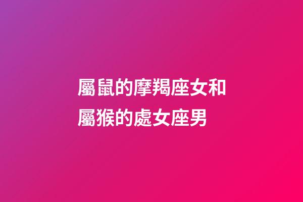 屬鼠的摩羯座女和屬猴的處女座男-第1張-星座運勢-玄機派