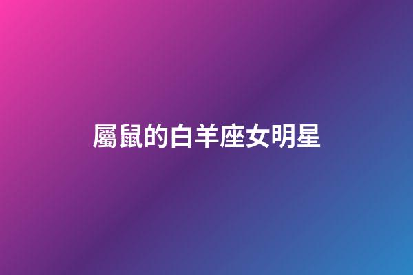 屬鼠的白羊座女明星-第1張-星座運勢-玄機派