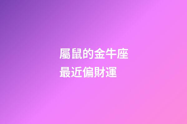 屬鼠的金牛座最近偏財運-第1張-星座運勢-玄機派