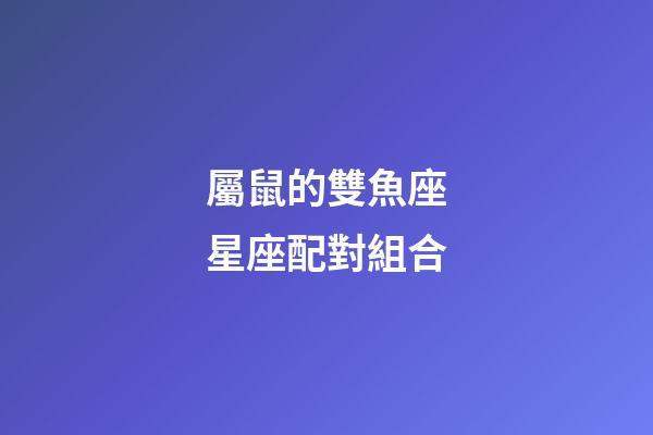 屬鼠的雙魚座星座配對組合-第1張-星座運勢-玄機派