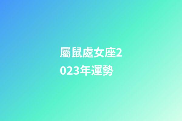 屬鼠處女座2023年運勢-第1張-星座運勢-玄機派