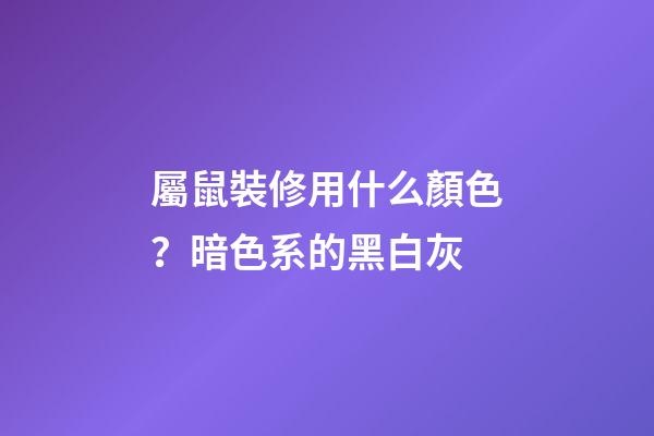 屬鼠裝修用什么顏色？暗色系的黑白灰