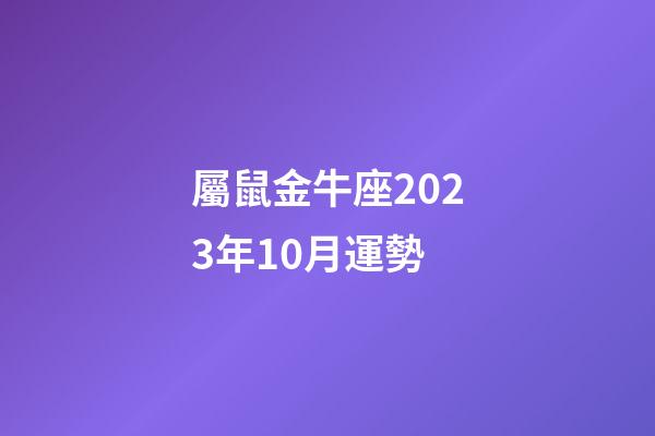 屬鼠金牛座2023年10月運勢-第1張-星座運勢-玄機派