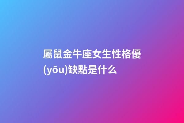 屬鼠金牛座女生性格優(yōu)缺點是什么-第1張-星座運勢-玄機派