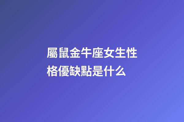 屬鼠金牛座女生性格優缺點是什么