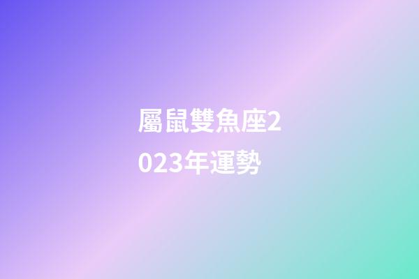 屬鼠雙魚座2023年運勢-第1張-星座運勢-玄機派