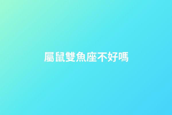 屬鼠雙魚座不好嗎-第1張-星座運勢-玄機派