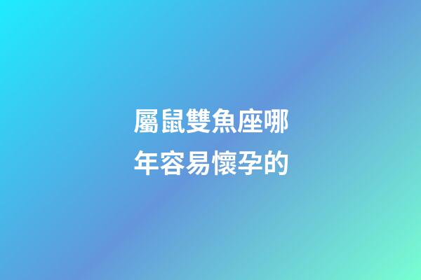 屬鼠雙魚座哪年容易懷孕的-第1張-星座運勢-玄機派