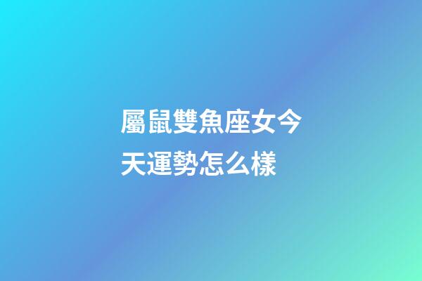 屬鼠雙魚座女今天運勢怎么樣-第1張-星座運勢-玄機派