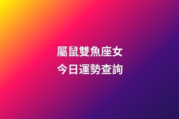 屬鼠雙魚座女今日運勢查詢-第1張-星座運勢-玄機派