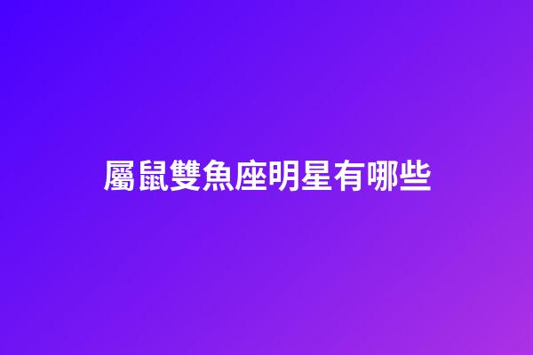 屬鼠雙魚座明星有哪些