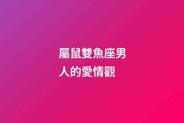 屬鼠雙魚座男人的愛情觀-第1張-星座運(yùn)勢(shì)-玄機(jī)派