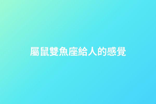 屬鼠雙魚座給人的感覺-第1張-星座運勢-玄機派