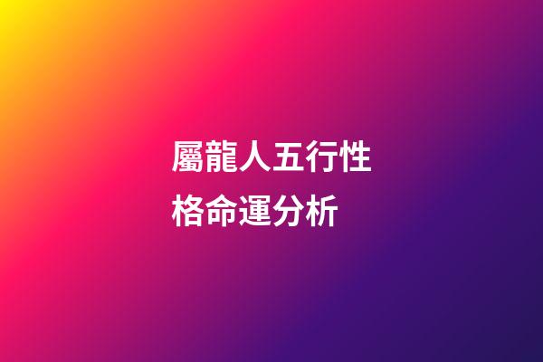 屬龍人五行性格命運分析