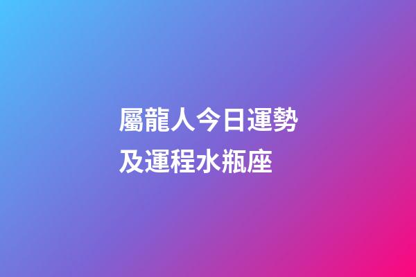 屬龍人今日運勢及運程水瓶座-第1張-星座運勢-玄機派