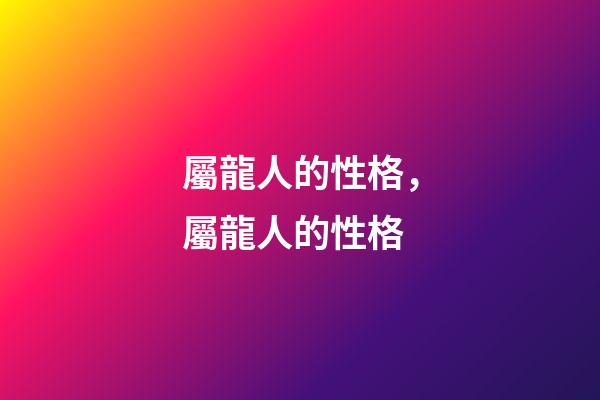 屬龍人的性格，屬龍人的性格