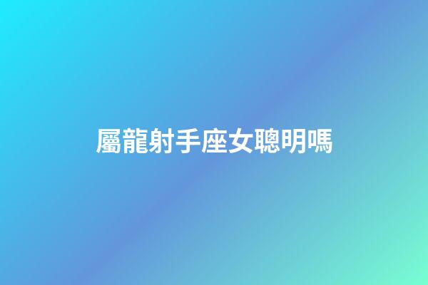 屬龍射手座女聰明嗎-第1張-星座運勢-玄機派
