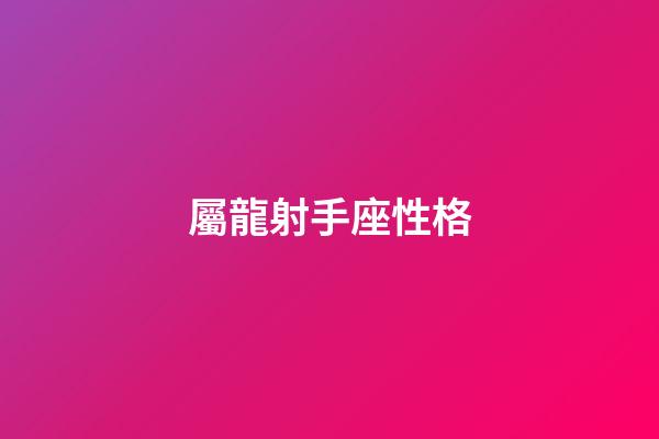 屬龍射手座性格-第1張-星座運勢-玄機派