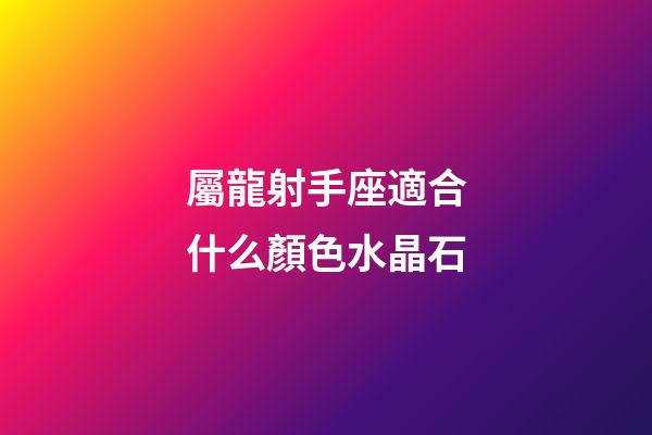 屬龍射手座適合什么顏色水晶石-第1張-星座運勢-玄機派