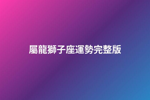 屬龍獅子座運勢完整版-第1張-星座運勢-玄機派