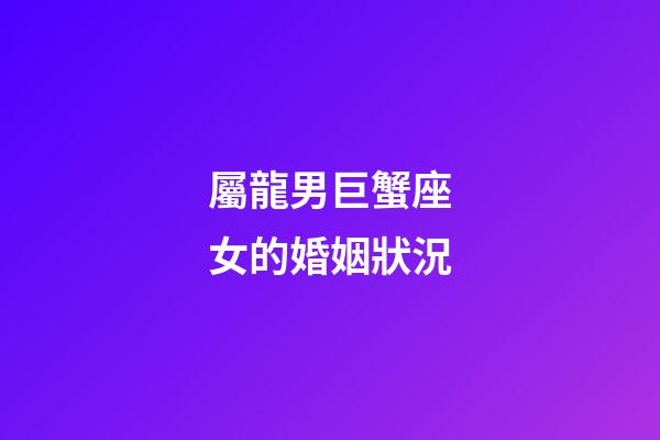 屬龍男巨蟹座女的婚姻狀況-第1張-星座運勢-玄機派