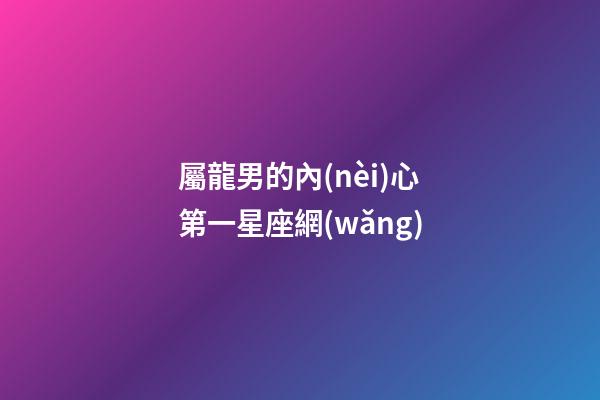 屬龍男的內(nèi)心第一星座網(wǎng)-第1張-星座運(yùn)勢(shì)-玄機(jī)派