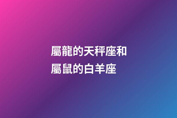屬龍的天秤座和屬鼠的白羊座-第1張-星座運勢-玄機派
