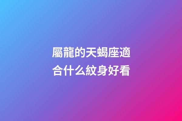屬龍的天蝎座適合什么紋身好看-第1張-星座運勢-玄機派