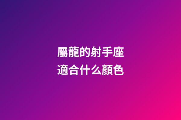 屬龍的射手座適合什么顏色-第1張-星座運勢-玄機派