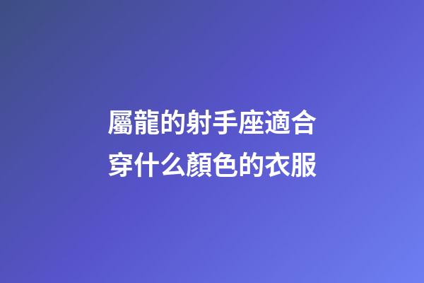 屬龍的射手座適合穿什么顏色的衣服-第1張-星座運勢-玄機派