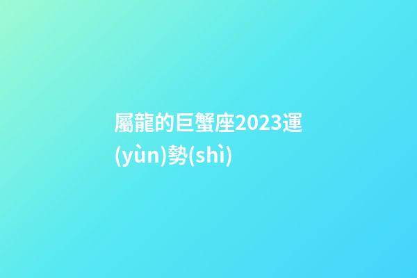 屬龍的巨蟹座2023運(yùn)勢(shì)-第1張-星座運(yùn)勢(shì)-玄機(jī)派