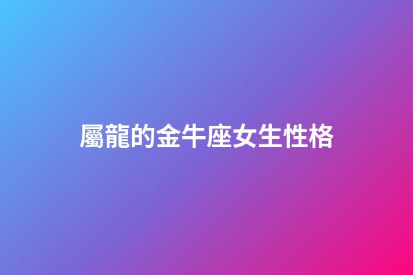 屬龍的金牛座女生性格-第1張-星座運勢-玄機派