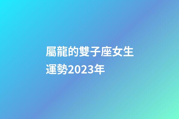 屬龍的雙子座女生運勢2023年-第1張-星座運勢-玄機派