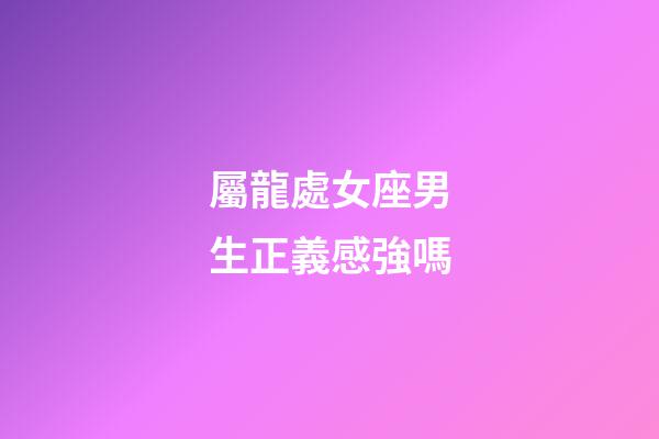 屬龍處女座男生正義感強嗎-第1張-星座運勢-玄機派