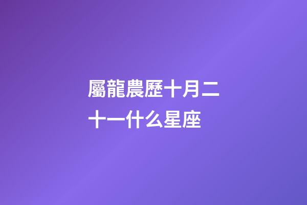屬龍農歷十月二十一什么星座