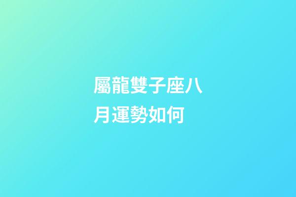 屬龍雙子座八月運勢如何-第1張-星座運勢-玄機派