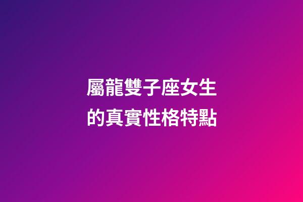 屬龍雙子座女生的真實性格特點-第1張-星座運勢-玄機(jī)派