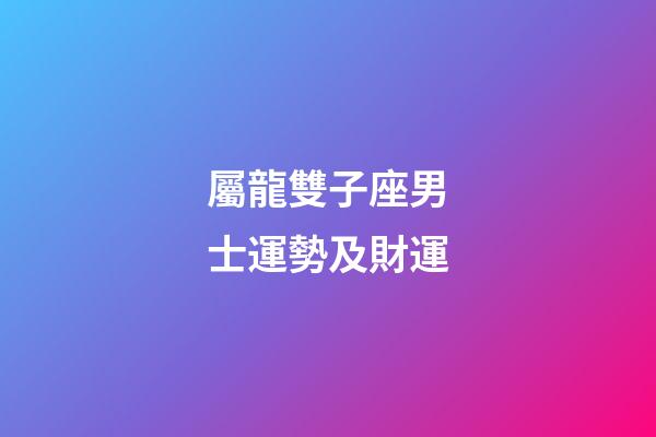 屬龍雙子座男士運勢及財運-第1張-星座運勢-玄機派