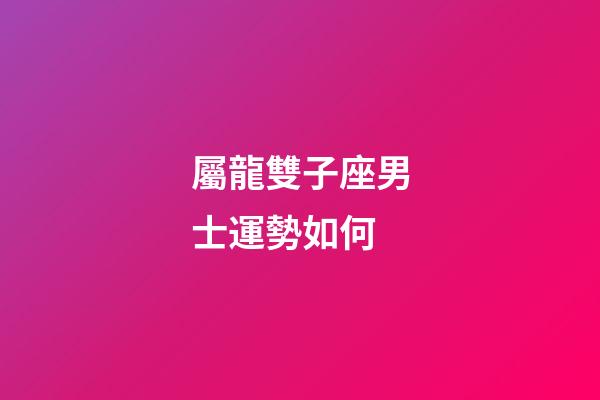 屬龍雙子座男士運勢如何-第1張-星座運勢-玄機派