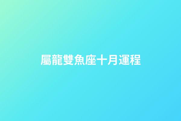 屬龍雙魚座十月運程-第1張-星座運勢-玄機派