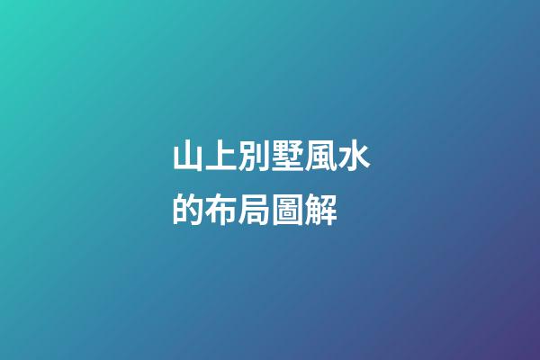 山上別墅風水的布局圖解
