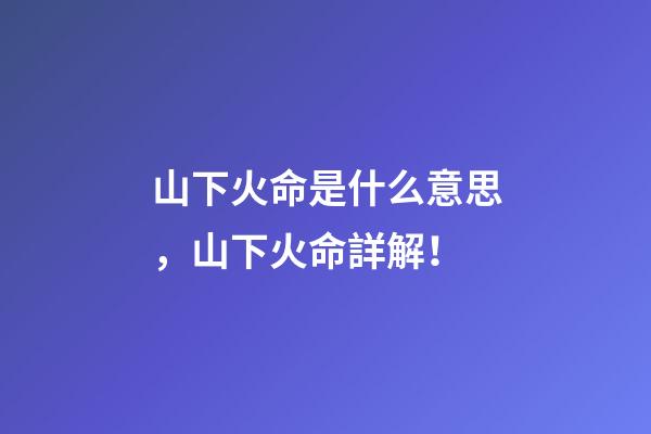 山下火命是什么意思，山下火命詳解！